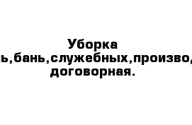 Уборка домов,квартир,дачь,бань,служебных,производ.помещений.цена договорная.